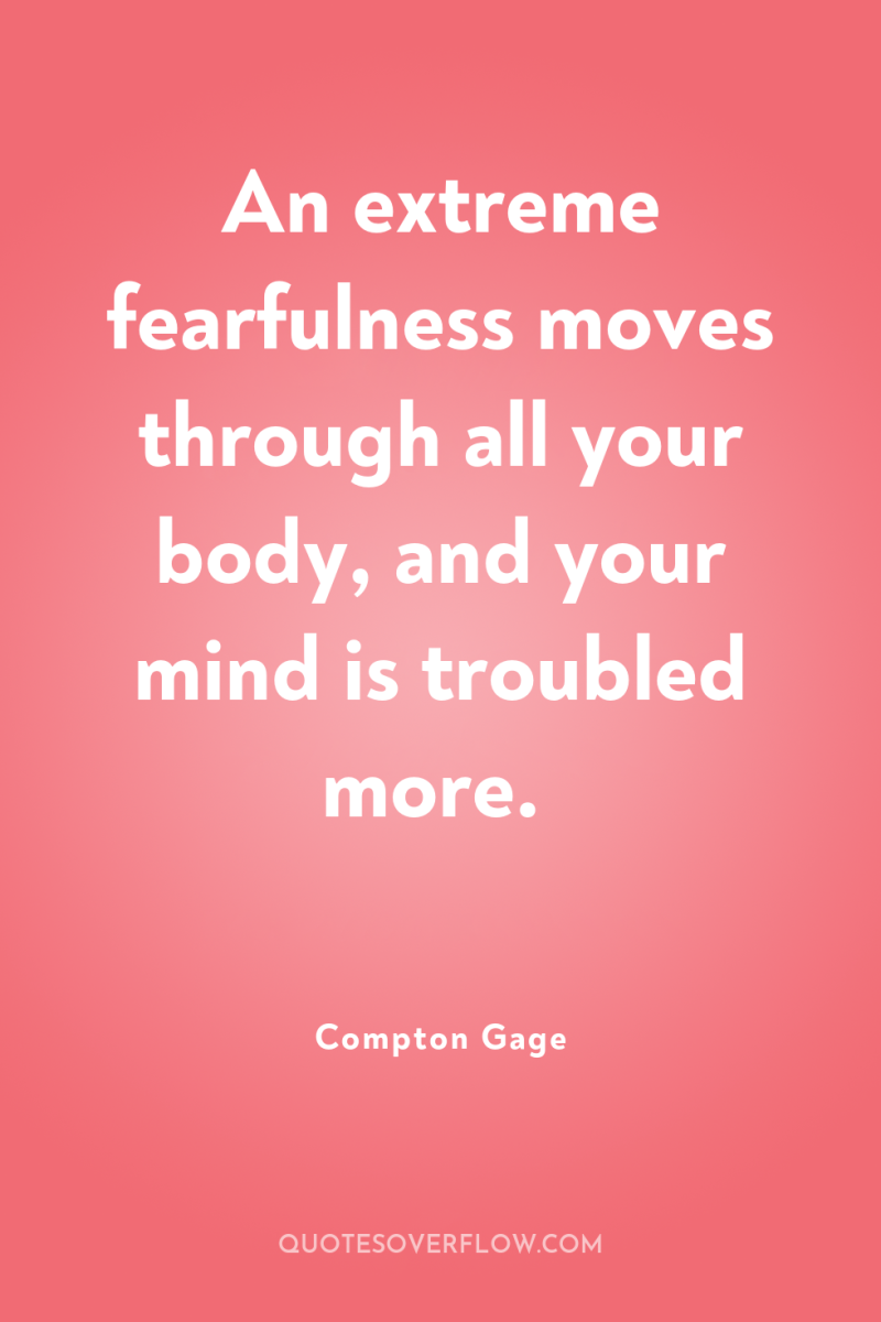 An extreme fearfulness moves through all your body, and your...