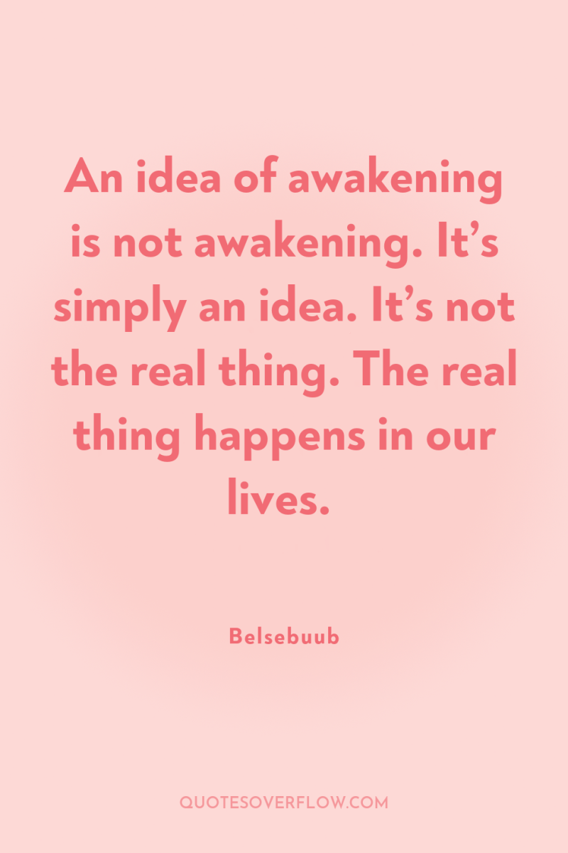 An idea of awakening is not awakening. It’s simply an...