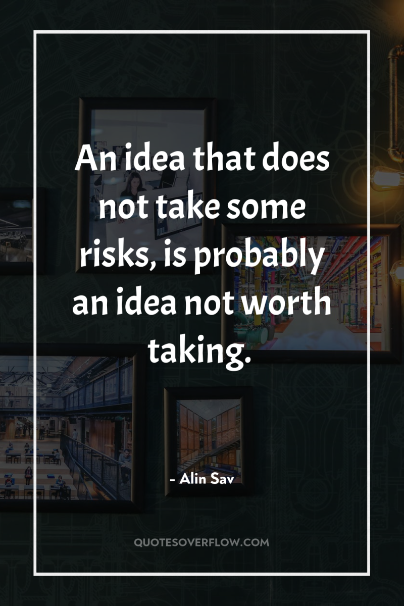 An idea that does not take some risks, is probably...