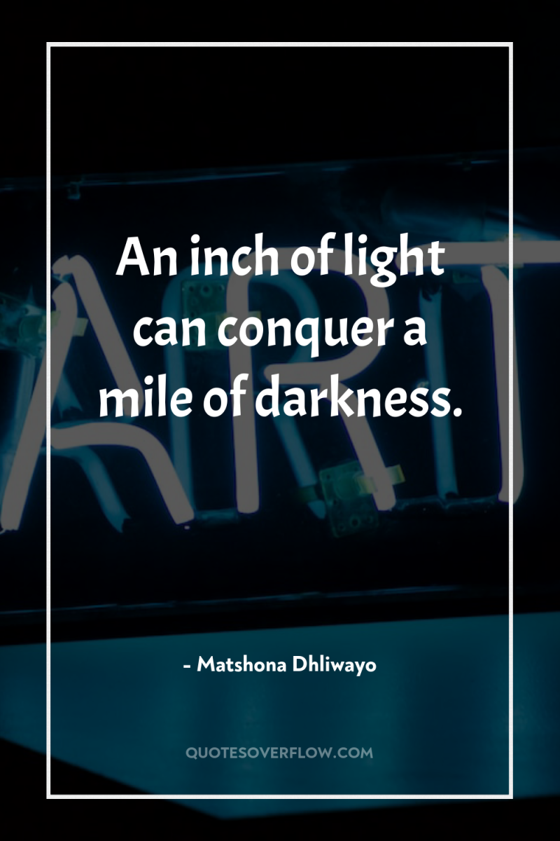 An inch of light can conquer a mile of darkness. 