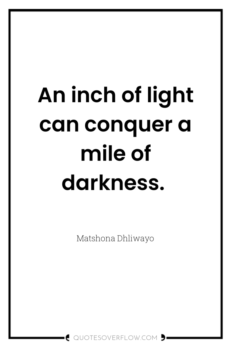 An inch of light can conquer a mile of darkness. 