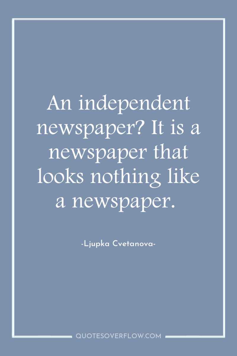 An independent newspaper? It is a newspaper that looks nothing...