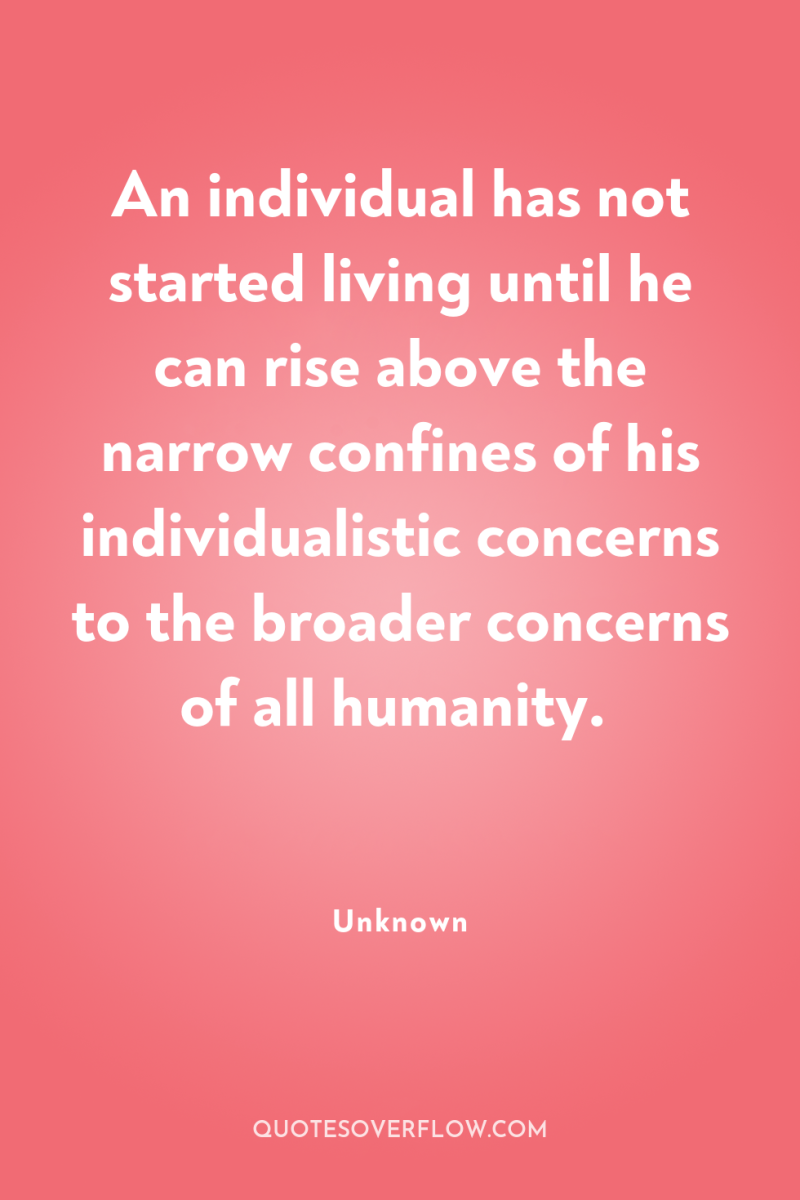 An individual has not started living until he can rise...