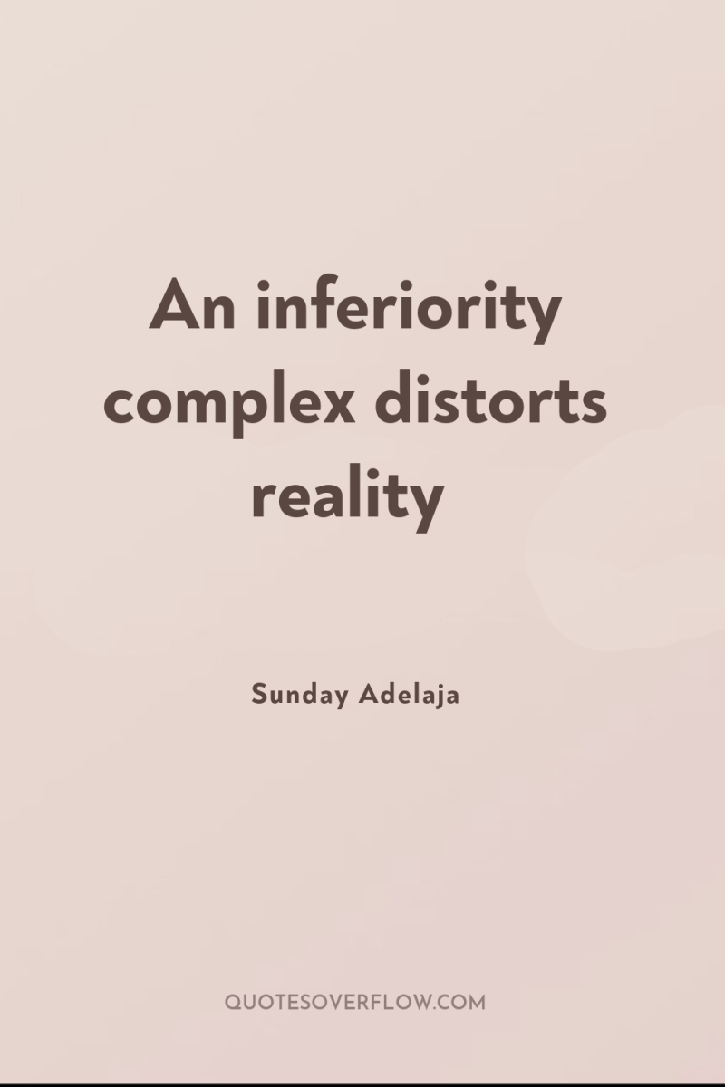 An inferiority complex distorts reality 
