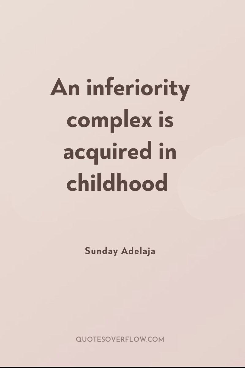An inferiority complex is acquired in childhood 