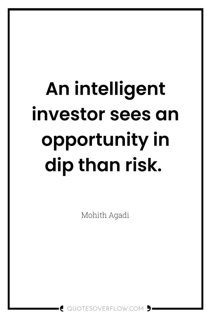 An intelligent investor sees an opportunity in dip than risk. 