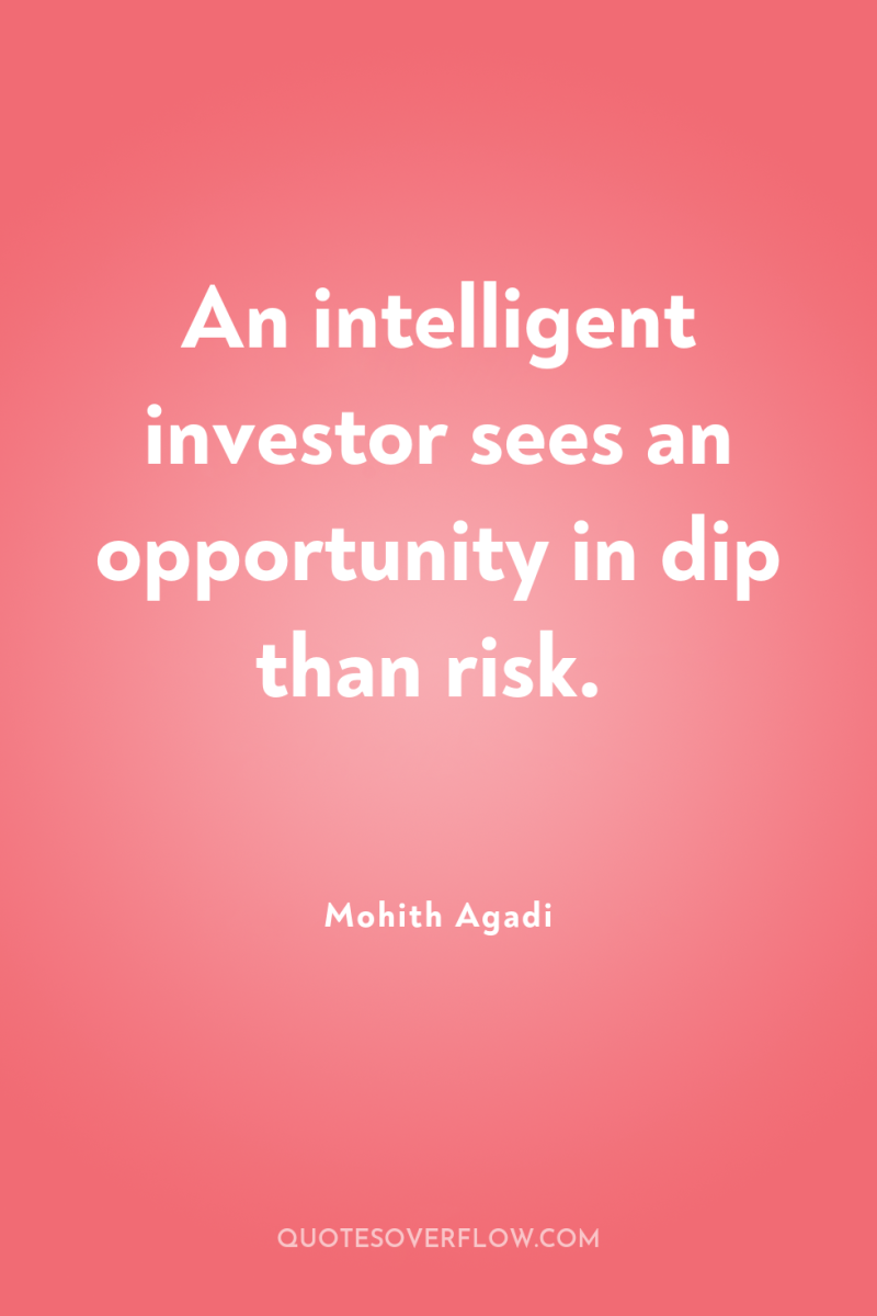 An intelligent investor sees an opportunity in dip than risk. 
