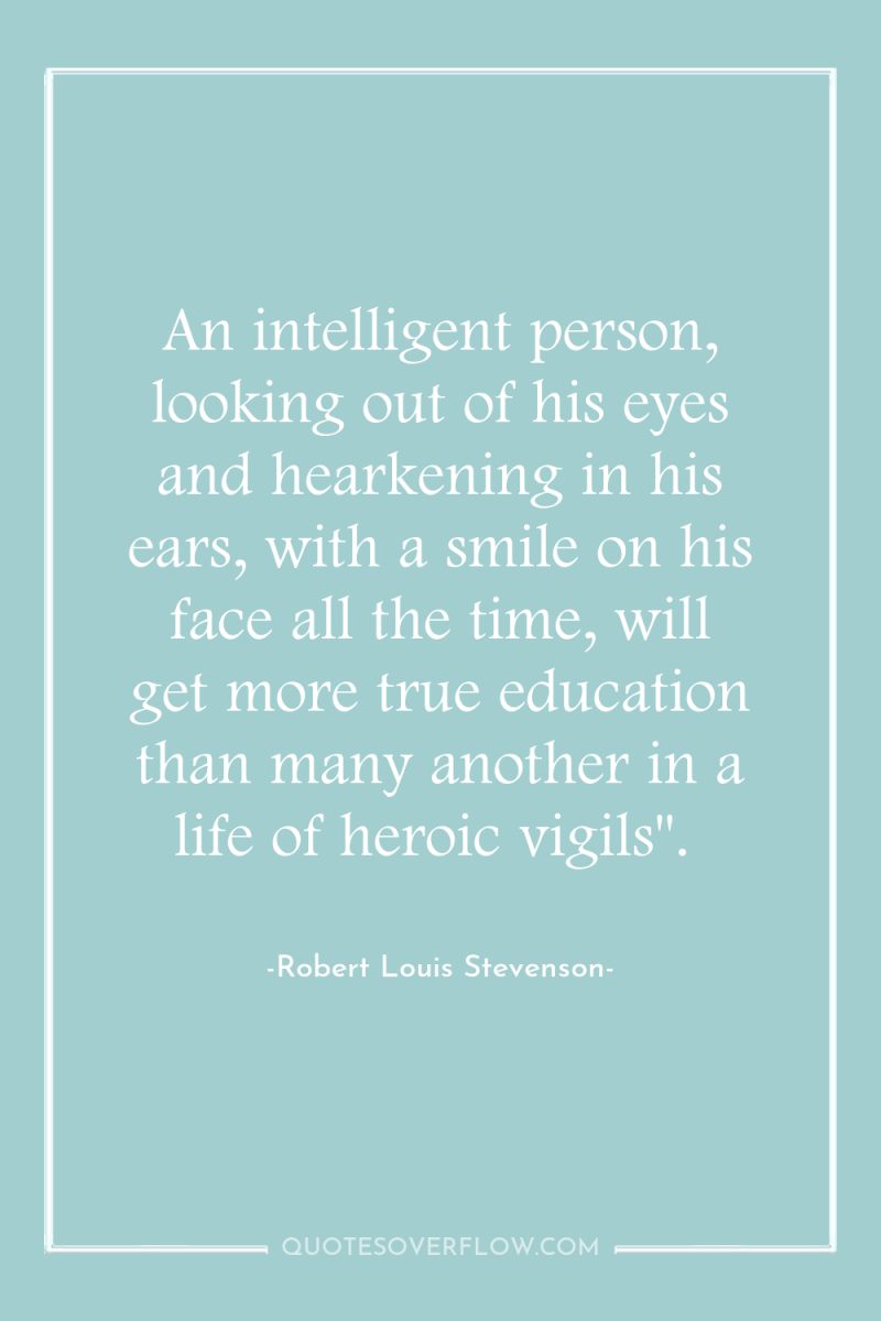 An intelligent person, looking out of his eyes and hearkening...