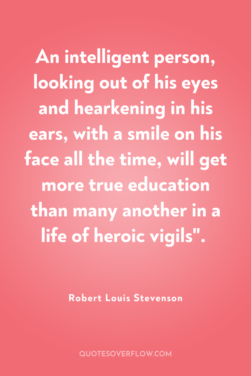 An intelligent person, looking out of his eyes and hearkening...