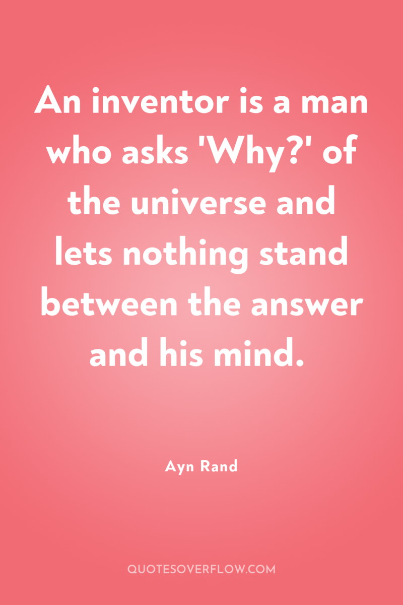 An inventor is a man who asks 'Why?' of the...