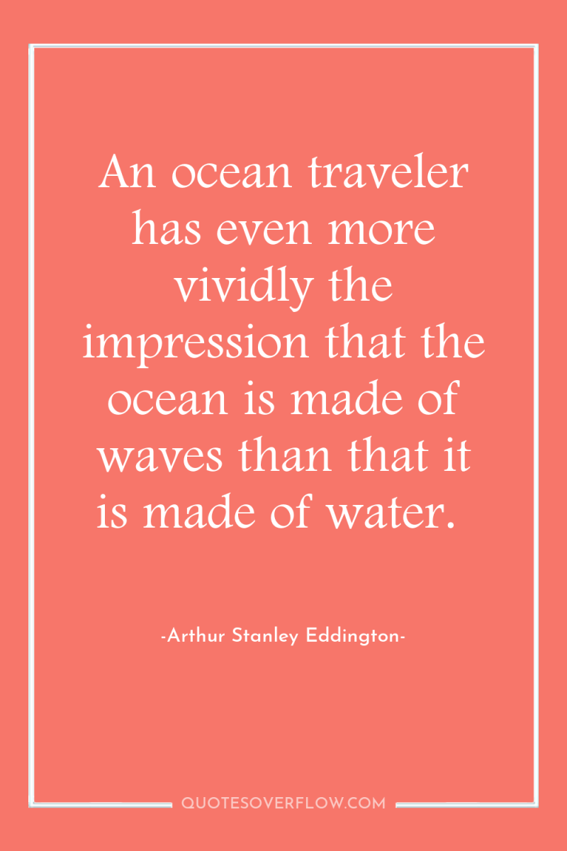 An ocean traveler has even more vividly the impression that...