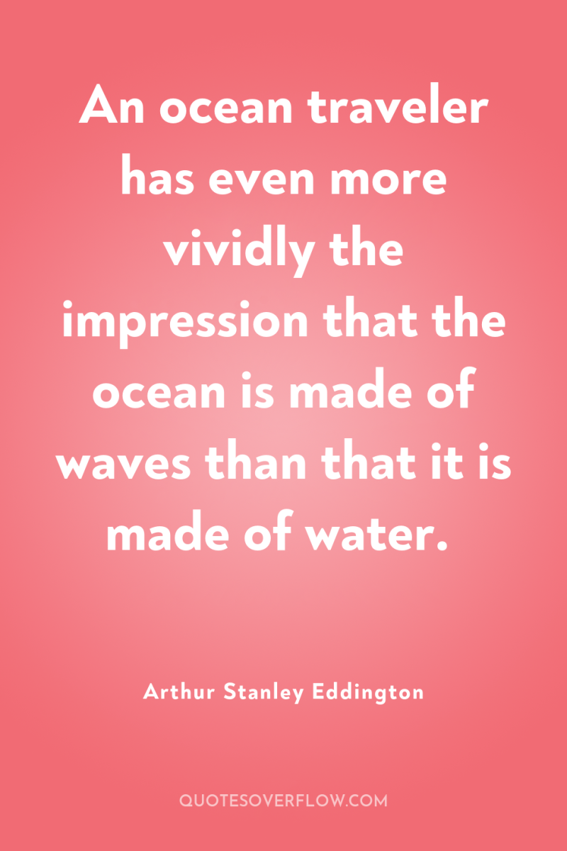 An ocean traveler has even more vividly the impression that...