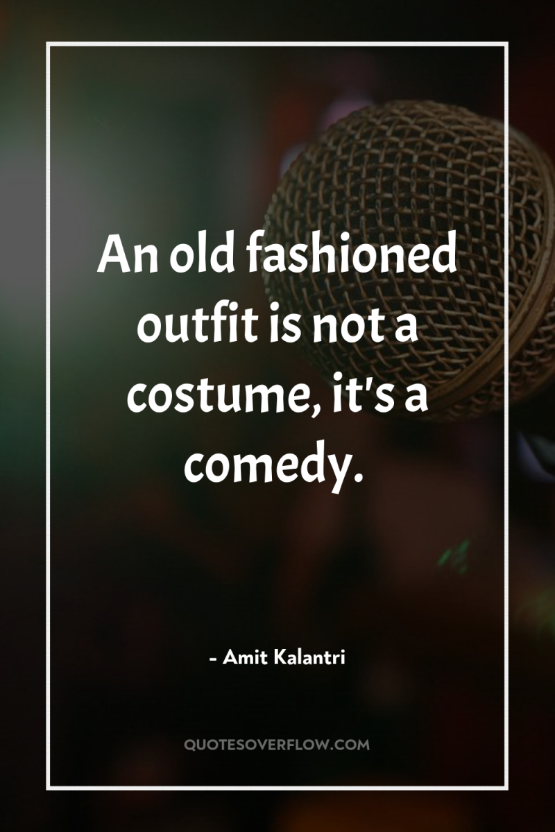 An old fashioned outfit is not a costume, it's a...