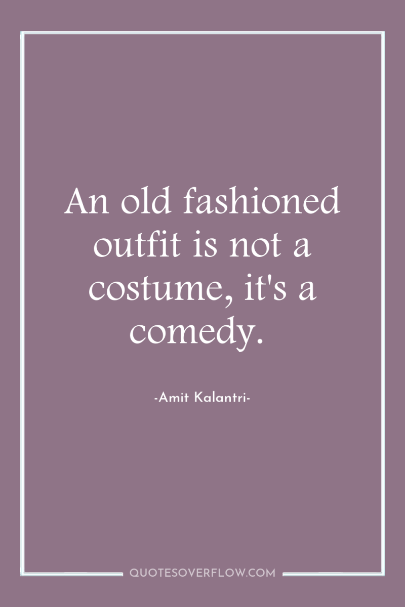 An old fashioned outfit is not a costume, it's a...