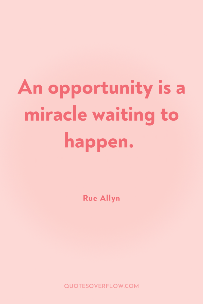 An opportunity is a miracle waiting to happen. 