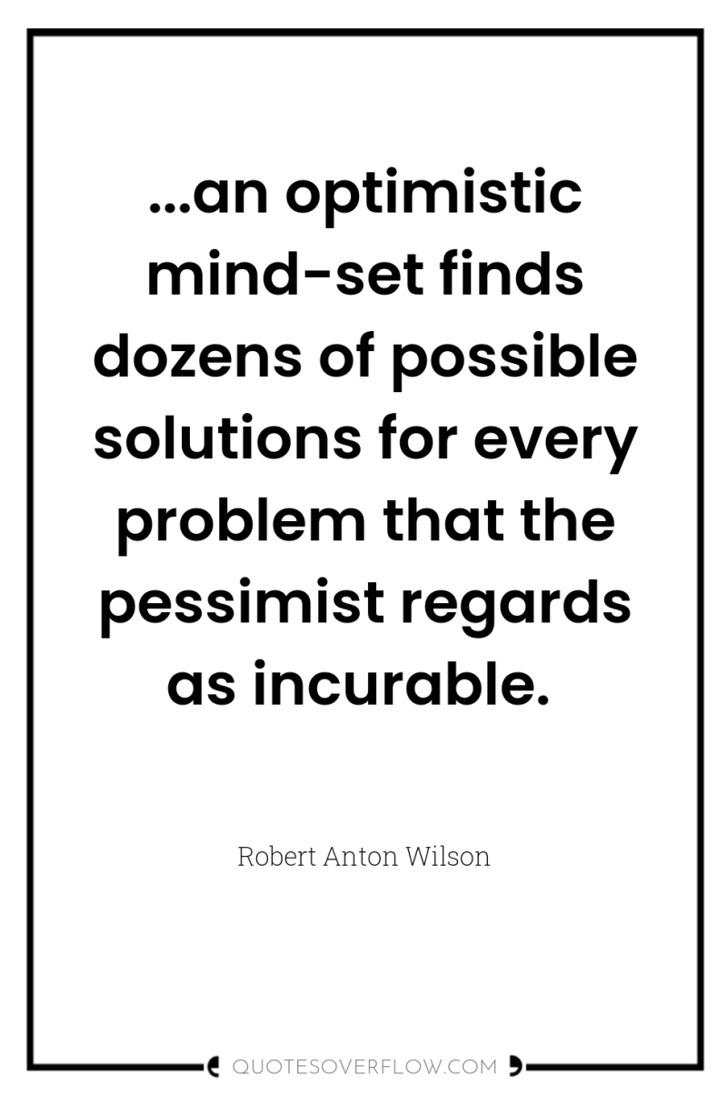...an optimistic mind-set finds dozens of possible solutions for every...