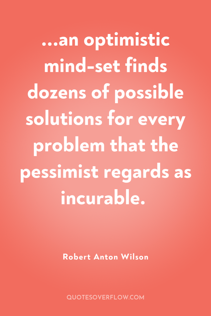 ...an optimistic mind-set finds dozens of possible solutions for every...