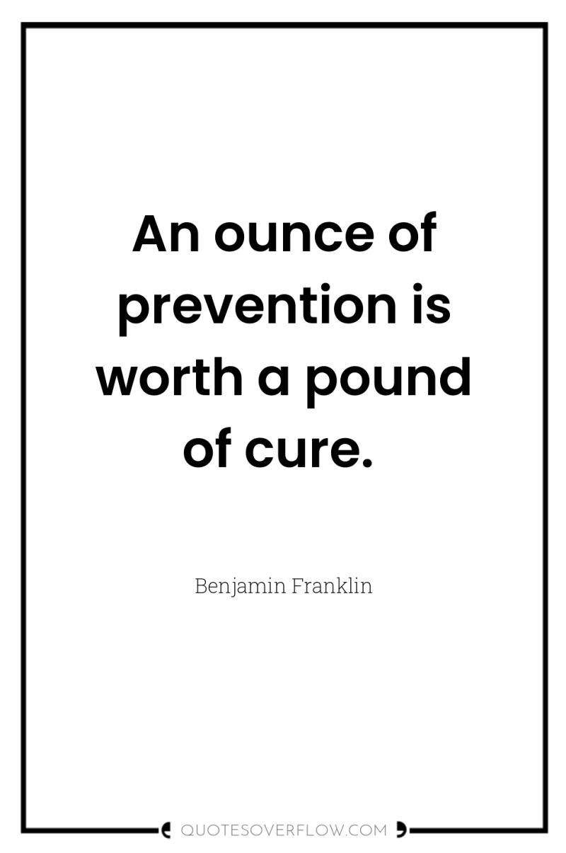 An ounce of prevention is worth a pound of cure. 