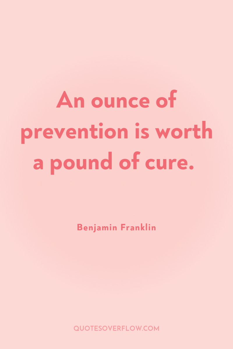 An ounce of prevention is worth a pound of cure. 