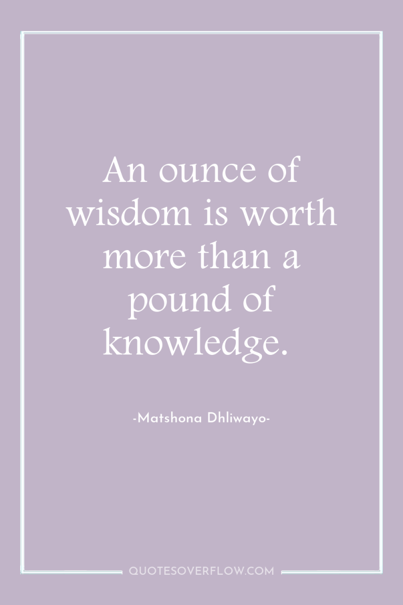 An ounce of wisdom is worth more than a pound...