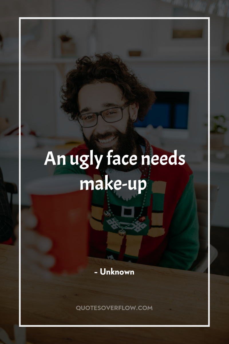 An ugly face needs make-up 