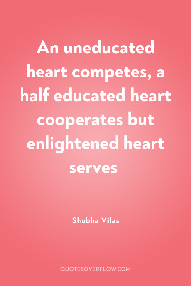 An uneducated heart competes, a half educated heart cooperates but...