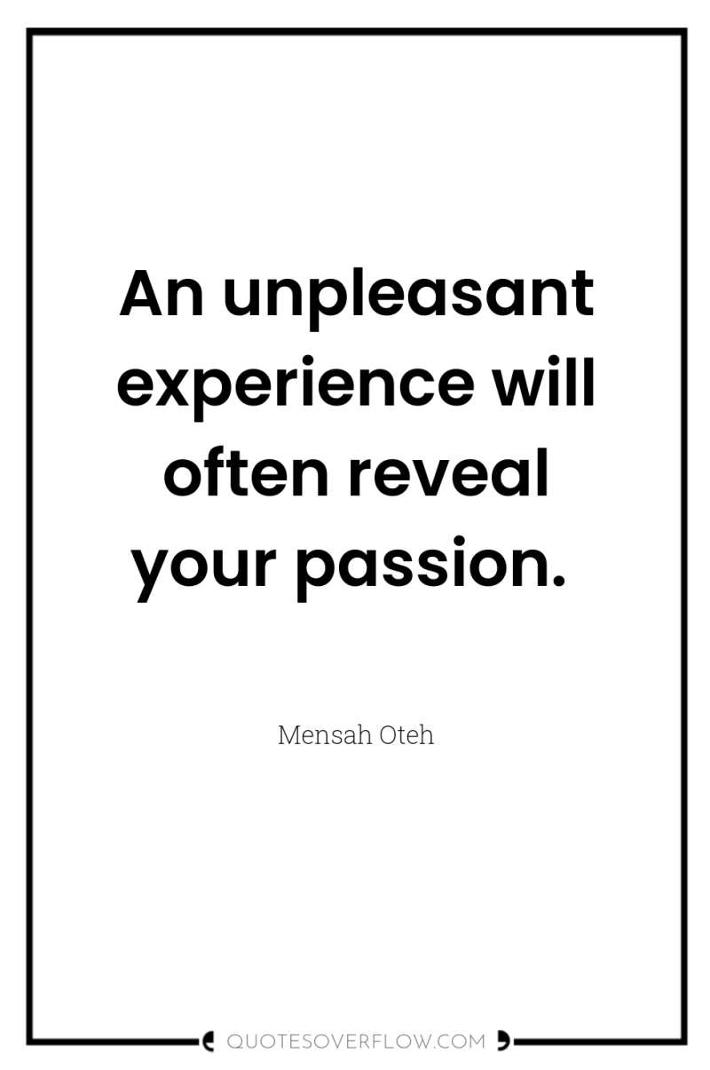 An unpleasant experience will often reveal your passion. 