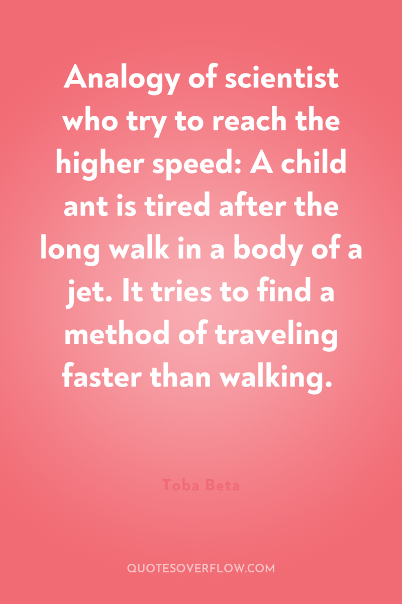 Analogy of scientist who try to reach the higher speed:...