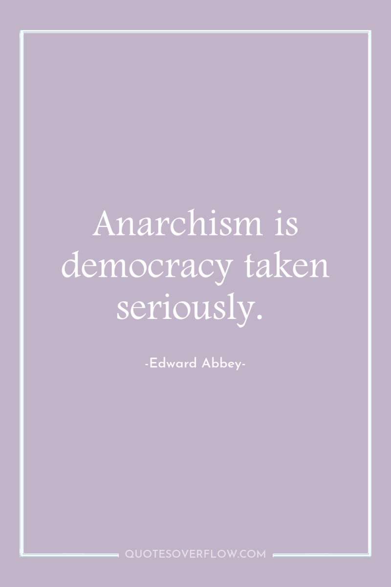 Anarchism is democracy taken seriously. 