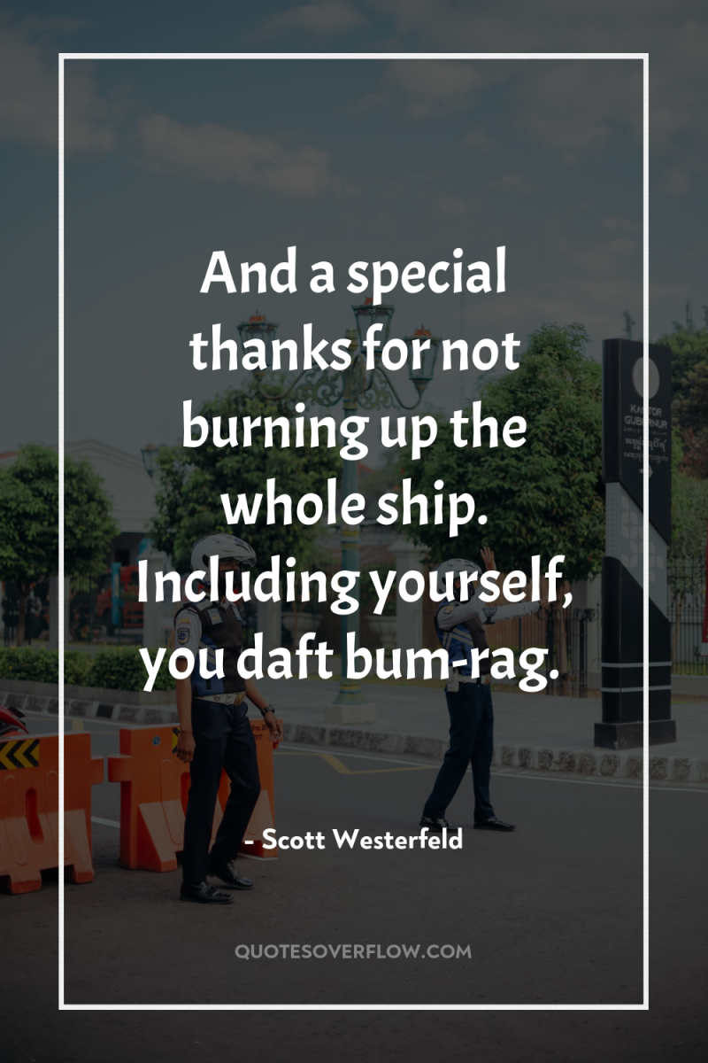 And a special thanks for not burning up the whole...