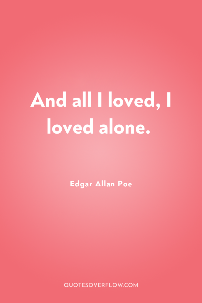 And all I loved, I loved alone. 