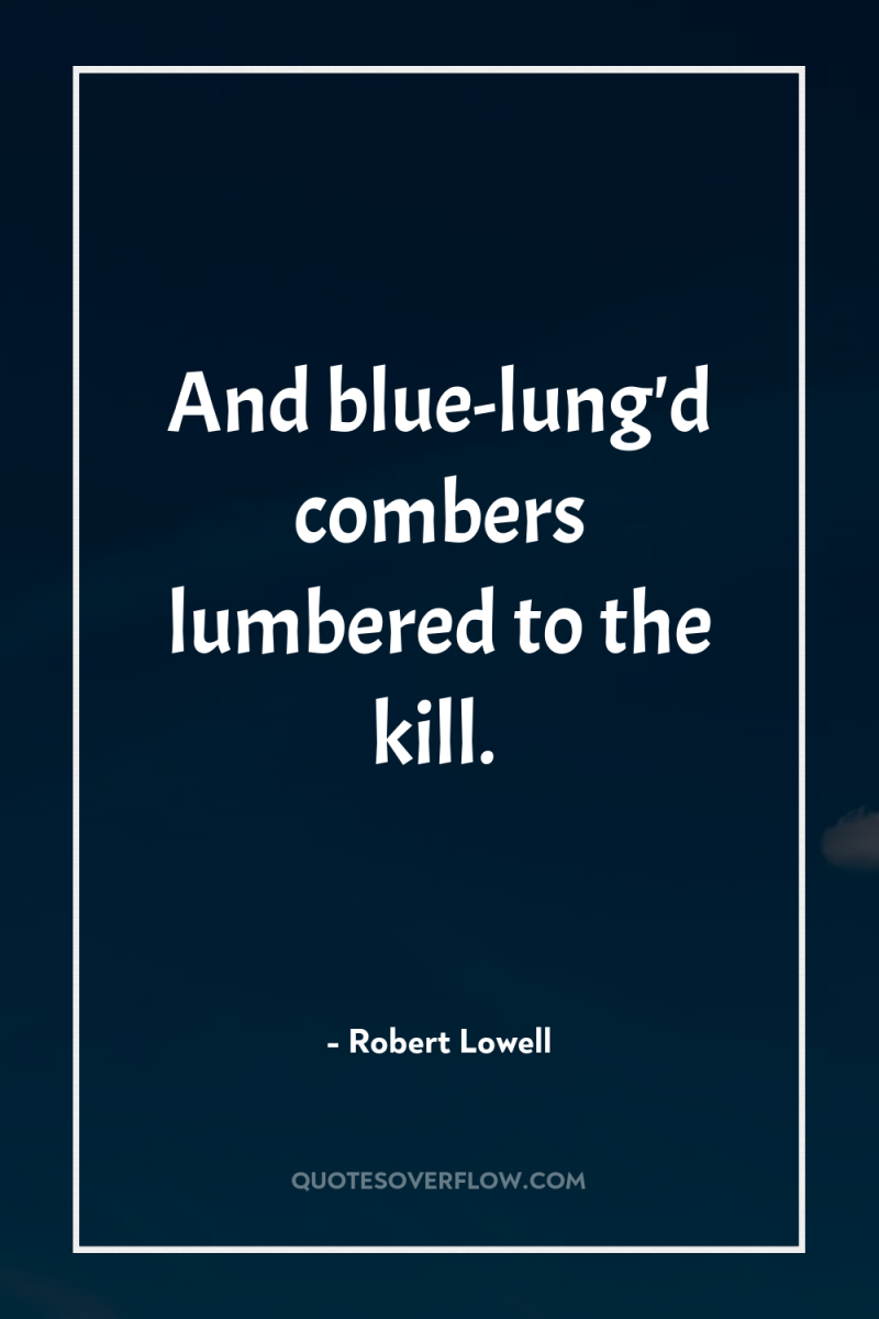 And blue-lung'd combers lumbered to the kill. 