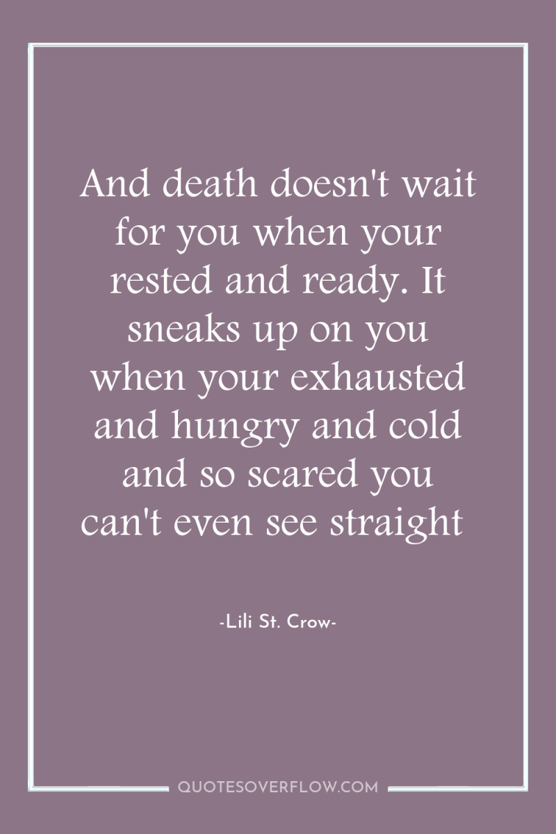And death doesn't wait for you when your rested and...