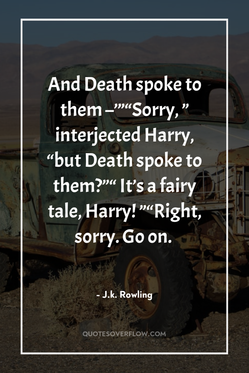And Death spoke to them –’”“Sorry, ” interjected Harry, “but...