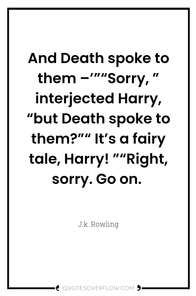 And Death spoke to them –’”“Sorry, ” interjected Harry, “but...