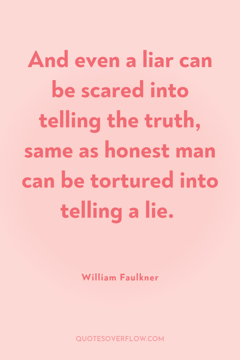 And even a liar can be scared into telling the...