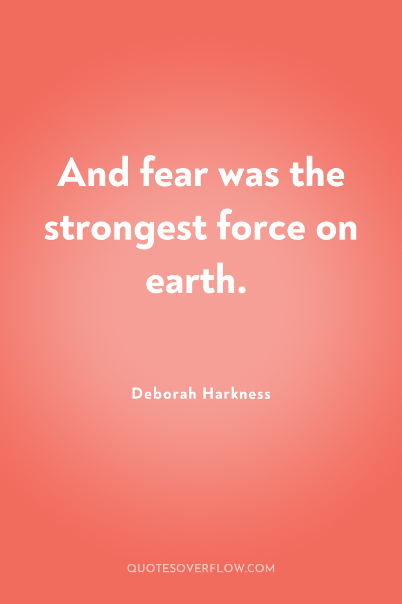 And fear was the strongest force on earth. 