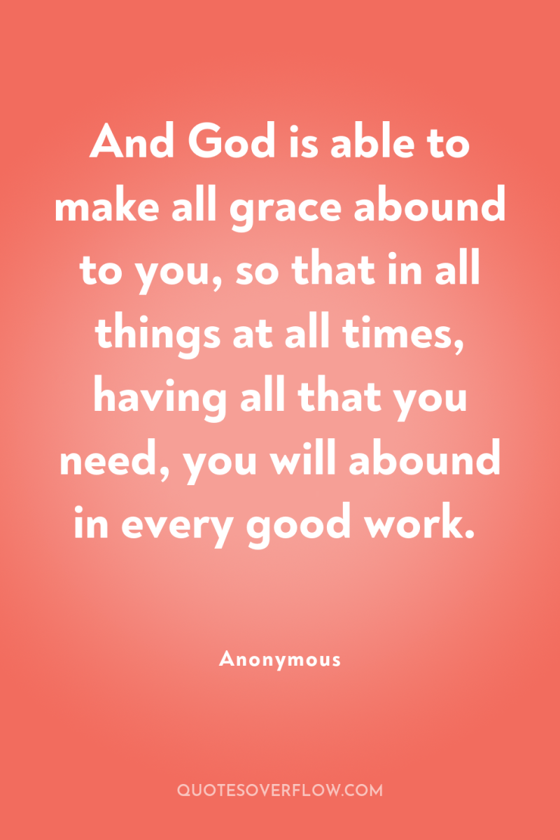 And God is able to make all grace abound to...