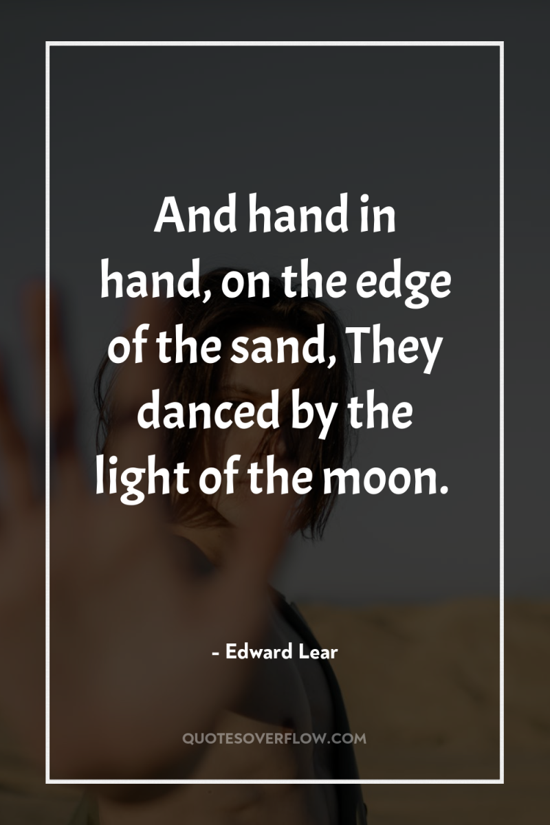 And hand in hand, on the edge of the sand,...