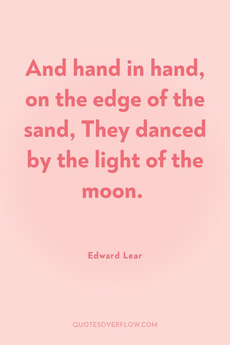 And hand in hand, on the edge of the sand,...