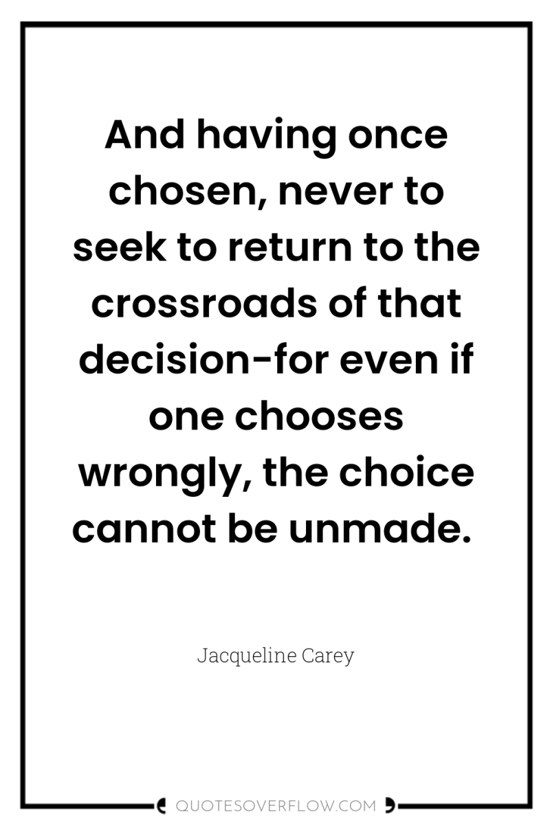 And having once chosen, never to seek to return to...