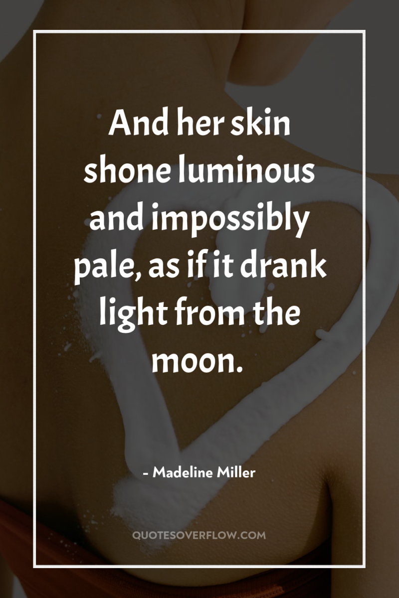 And her skin shone luminous and impossibly pale, as if...