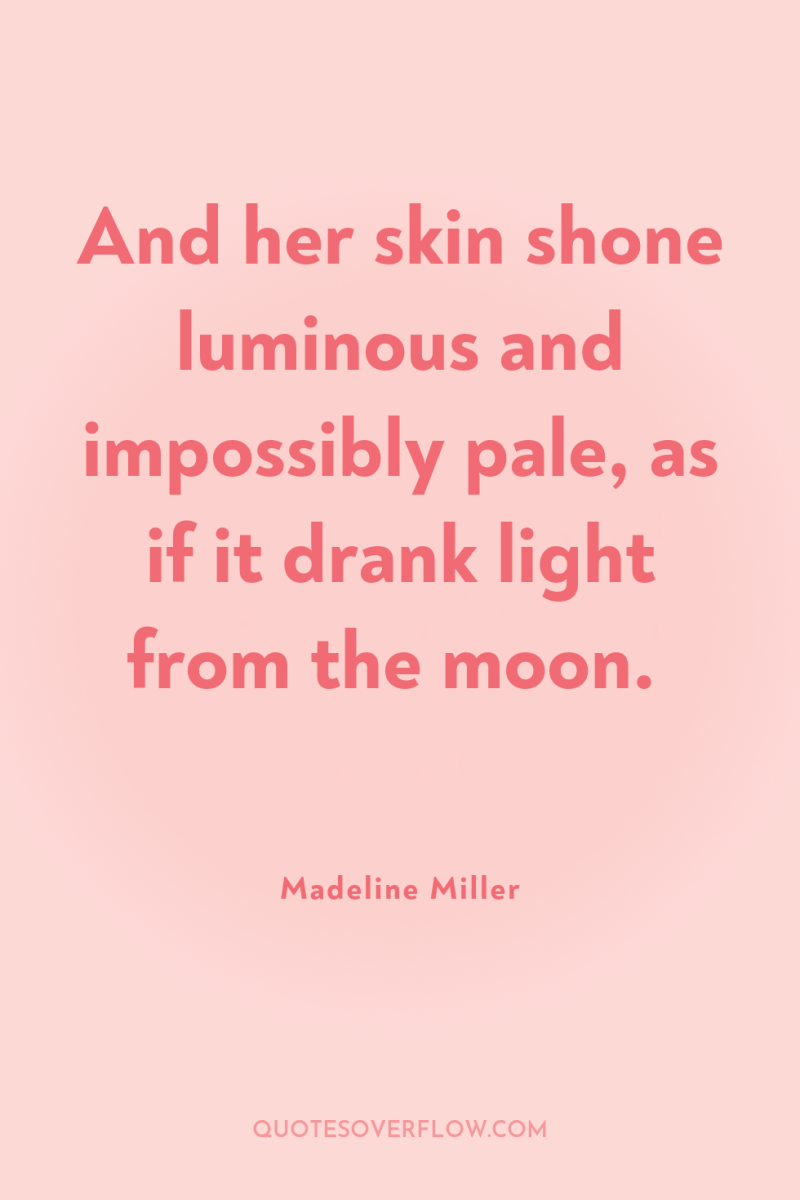 And her skin shone luminous and impossibly pale, as if...