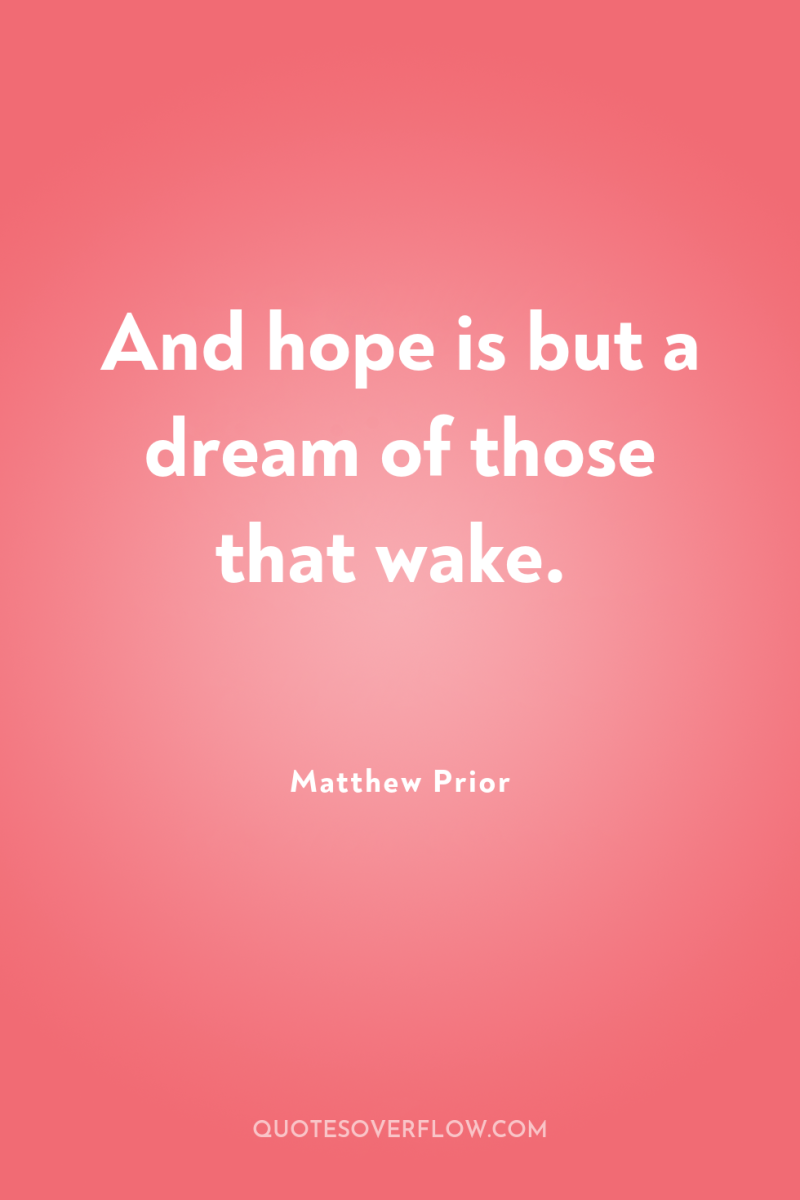 And hope is but a dream of those that wake. 