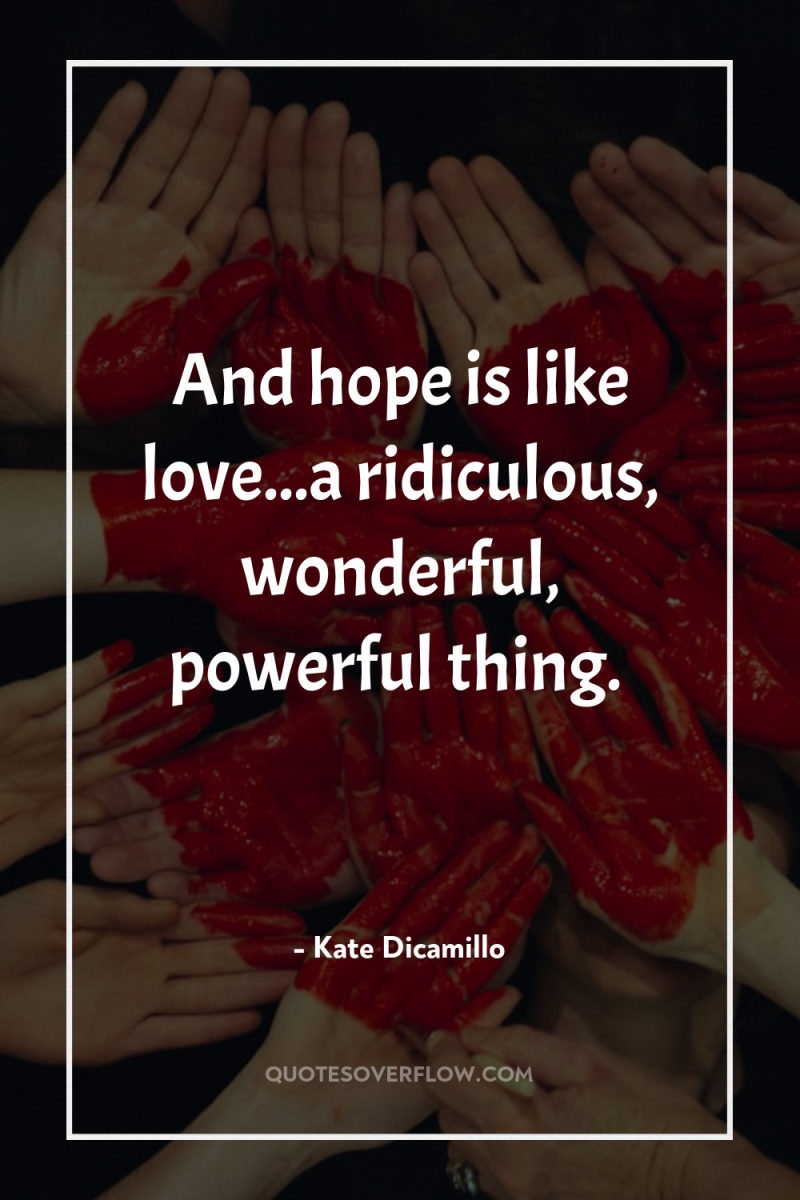 And hope is like love...a ridiculous, wonderful, powerful thing. 