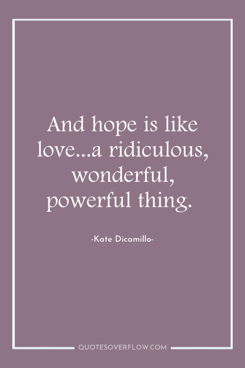 And hope is like love...a ridiculous, wonderful, powerful thing. 