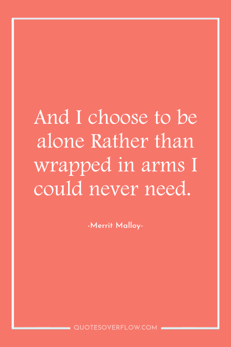 And I choose to be alone Rather than wrapped in...