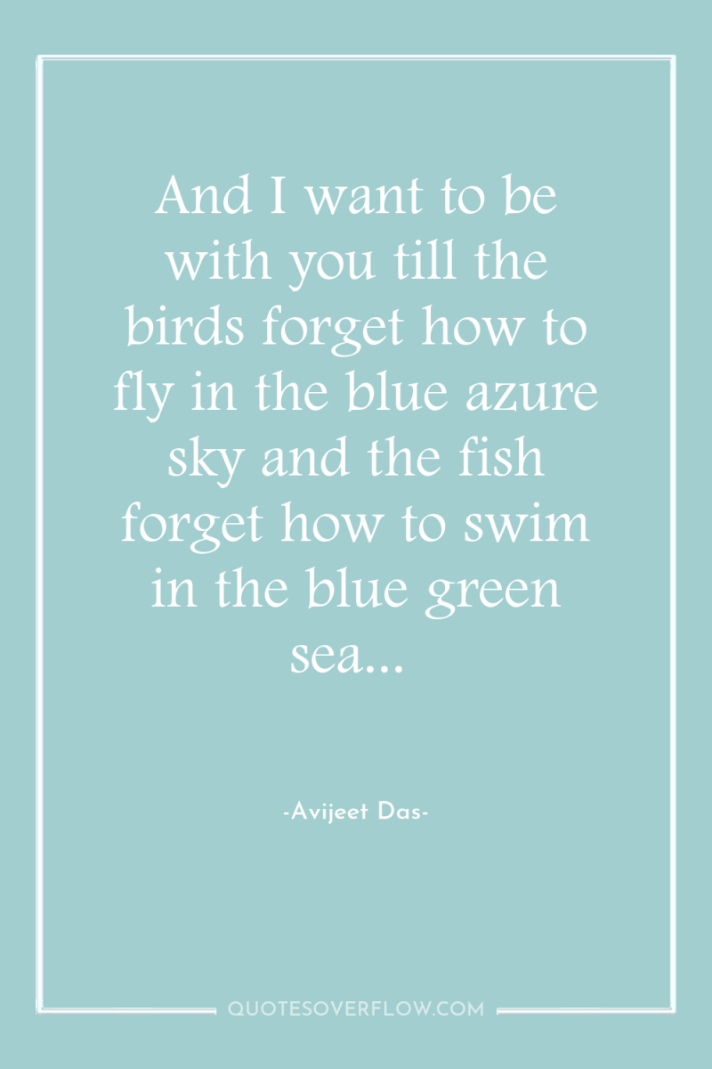 And I want to be with you till the birds...