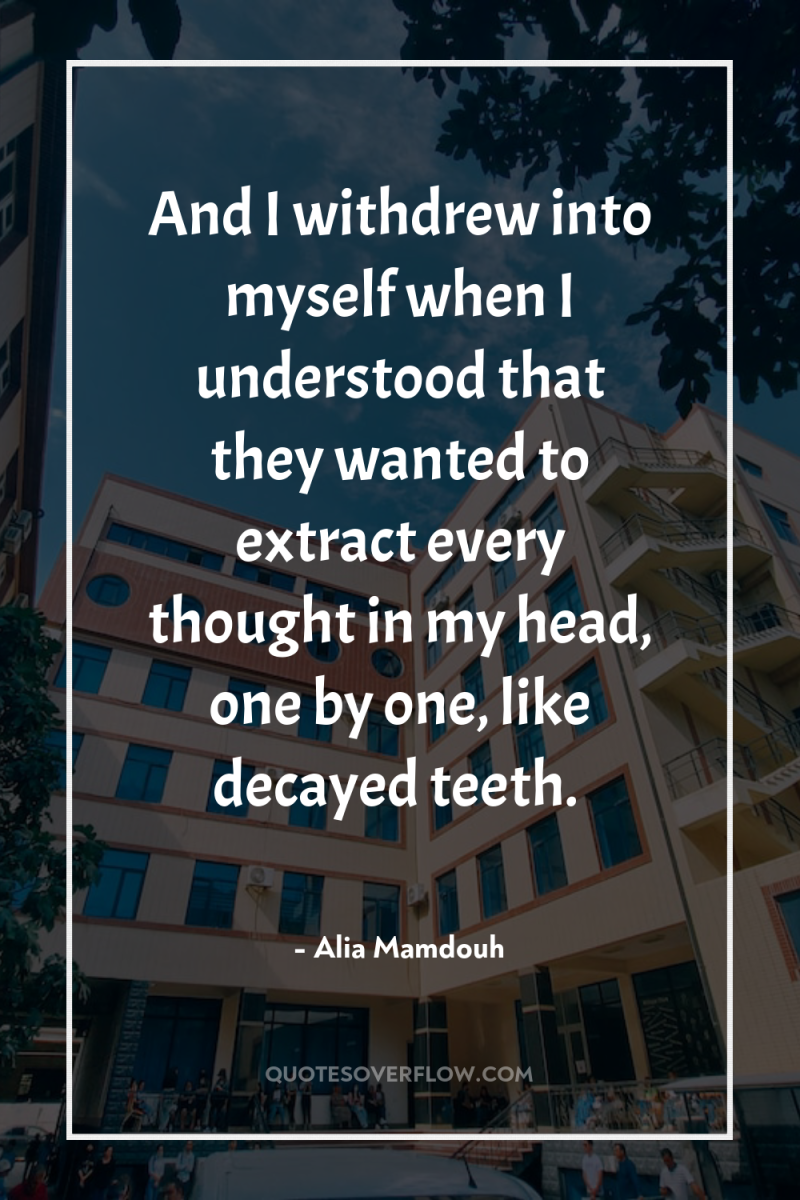 And I withdrew into myself when I understood that they...