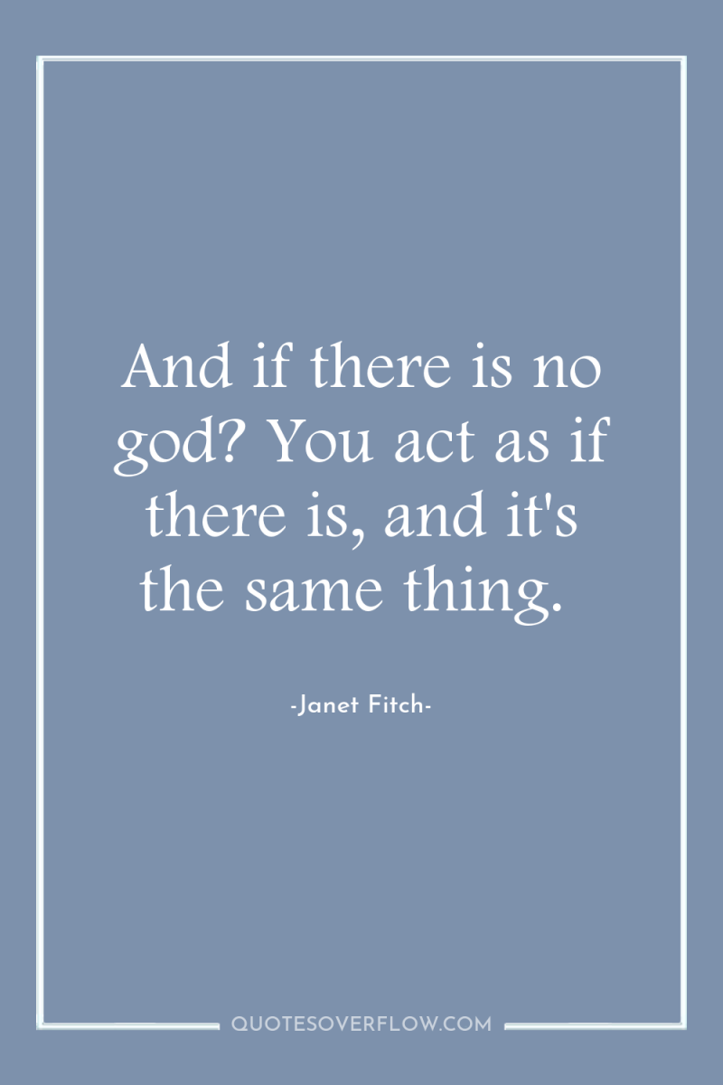 And if there is no god? You act as if...